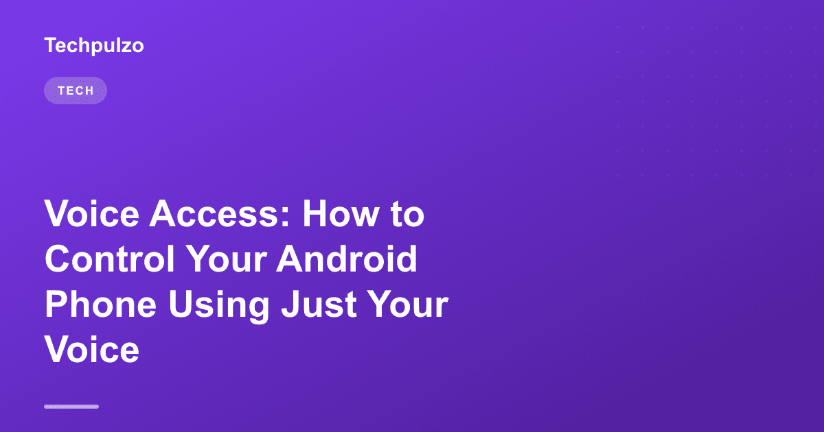 Voice Access: How to Control Your Android Phone Using Just Your Voice