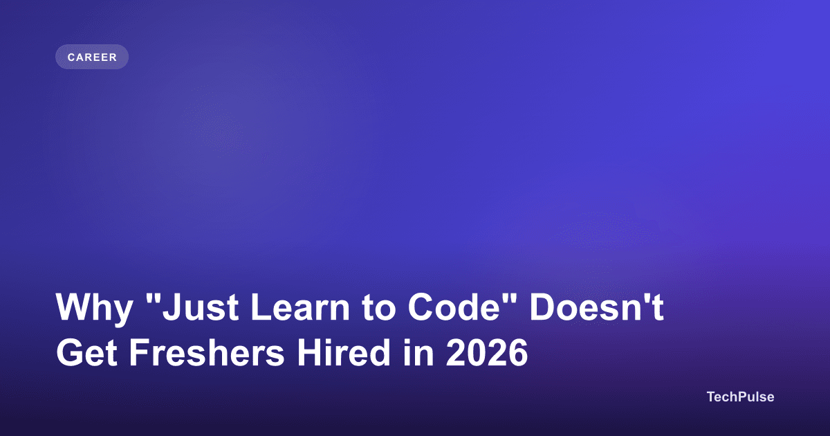 Why "Just Learn to Code" Doesn't Get Freshers Hired in 2026