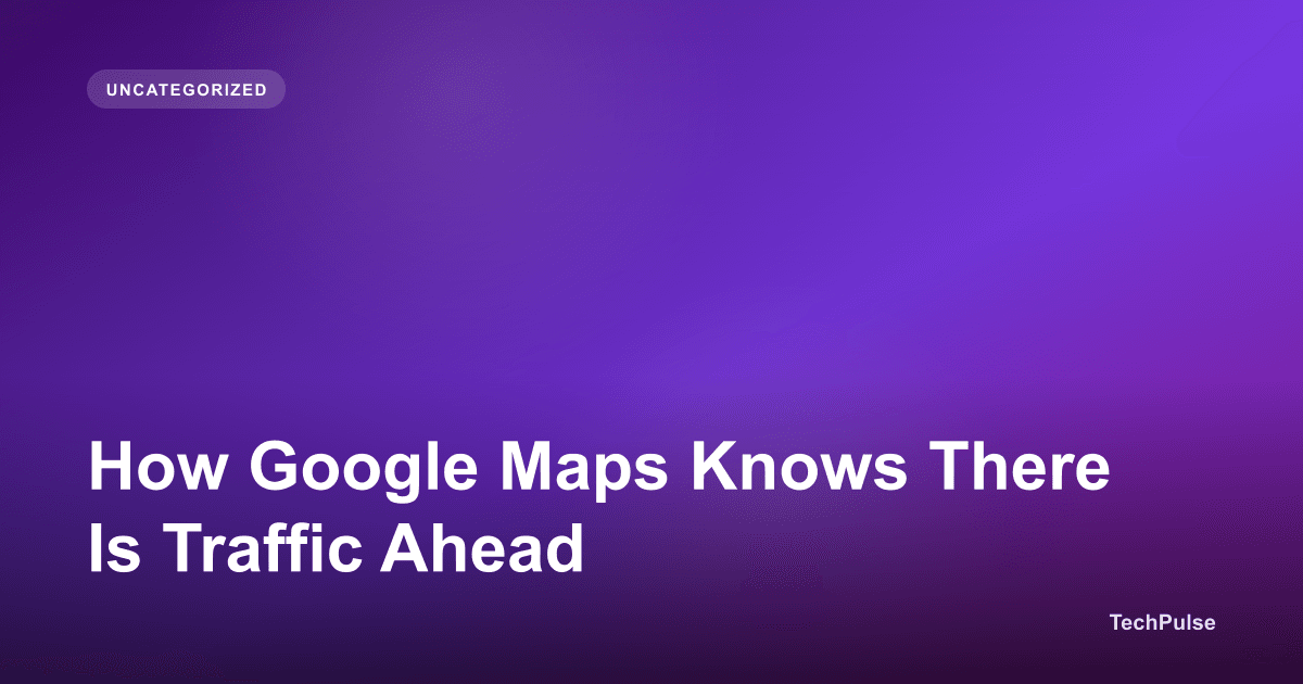 How Google Maps Knows There Is Traffic Ahead