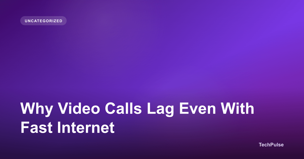 Why Video Calls Lag Even With Fast Internet