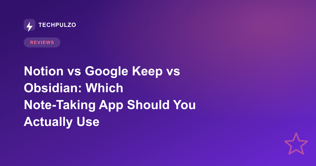 Notion vs Google Keep vs Obsidian: Which Note-Taking App Should You Actually Use